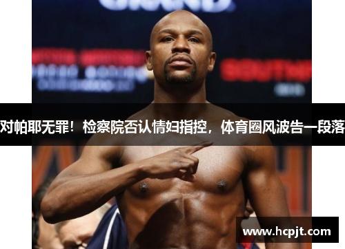对帕耶无罪！检察院否认情妇指控，体育圈风波告一段落