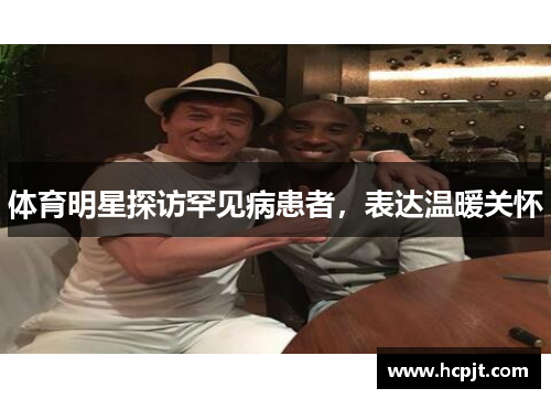 体育明星探访罕见病患者，表达温暖关怀