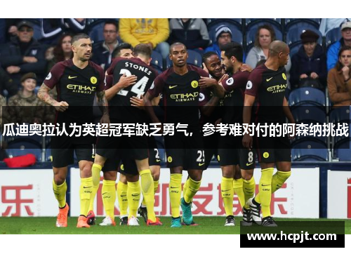 瓜迪奥拉认为英超冠军缺乏勇气，参考难对付的阿森纳挑战