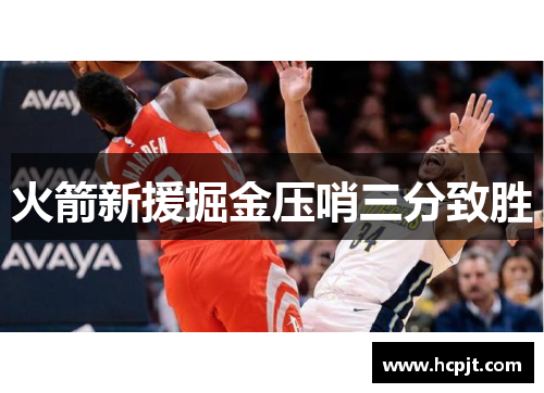 火箭新援掘金压哨三分致胜